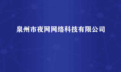 泉州市夜網網絡科技 網絡與計算機科技領域的技術開發(fā)新銳
